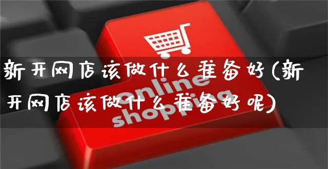 新开网店该做什么准备好(新开网店该做什么准备好呢)_https://www.czttao.com_店铺规则_第1张