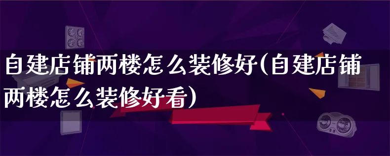 自建店铺两楼怎么装修好(自建店铺两楼怎么装修好看)_https://www.qujiang-marathon.com_市场推广_第1张