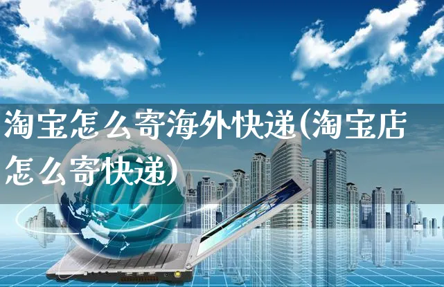 淘宝怎么寄海外快递(淘宝店怎么寄快递)_https://www.czttao.com_亚马逊电商_第1张