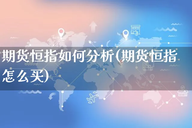 期货恒指如何分析(期货恒指怎么买)_https://www.czttao.com_闲鱼电商_第1张