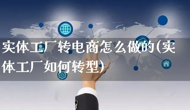 实体工厂转电商怎么做的(实体工厂如何转型)_https://www.czttao.com_电商运营_第1张