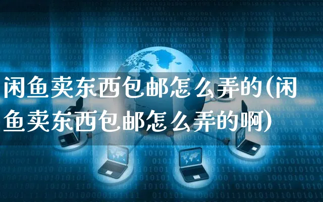 闲鱼卖东西包邮怎么弄的(闲鱼卖东西包邮怎么弄的啊)_https://www.czttao.com_闲鱼电商_第1张