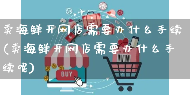 卖海鲜开网店需要办什么手续(卖海鲜开网店需要办什么手续呢)_https://www.czttao.com_店铺规则_第1张