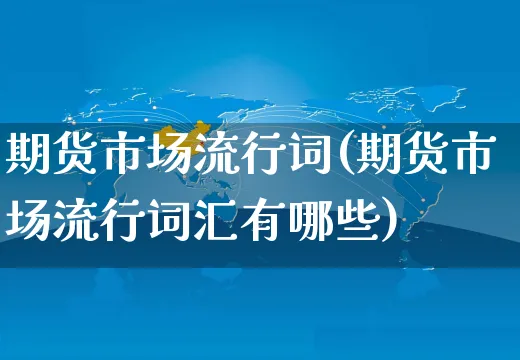 期货市场流行词(期货市场流行词汇有哪些)_https://www.czttao.com_抖音小店_第1张