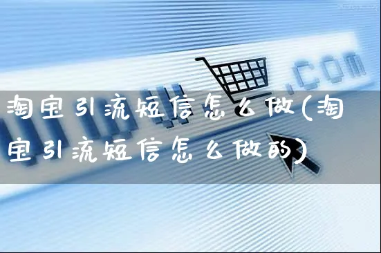 淘宝引流短信怎么做(淘宝引流短信怎么做的)_https://www.czttao.com_淘宝电商_第1张