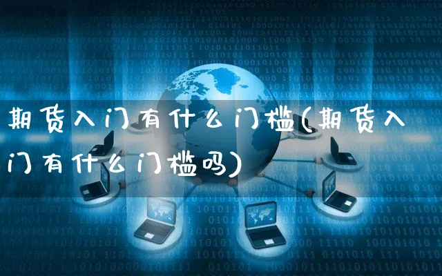 期货入门有什么门槛(期货入门有什么门槛吗)_https://www.czttao.com_开店技巧_第1张