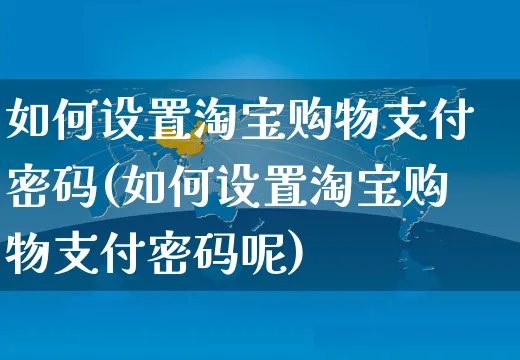 如何设置淘宝购物支付密码(如何设置淘宝购物支付密码呢)_https://www.czttao.com_淘宝电商_第1张