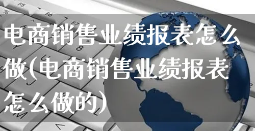 电商销售业绩报表怎么做(电商销售业绩报表怎么做的)_https://www.czttao.com_电商问答_第1张