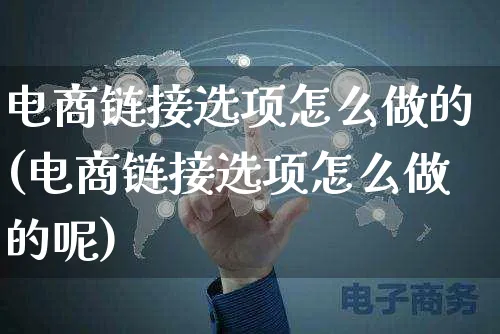 电商链接选项怎么做的(电商链接选项怎么做的呢)_https://www.czttao.com_电商运营_第1张