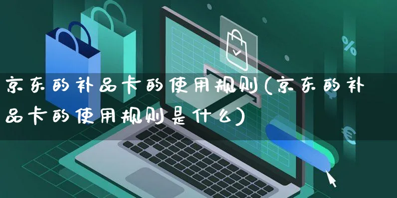 京东的补品卡的使用规则(京东的补品卡的使用规则是什么)_https://www.czttao.com_京东电商_第1张