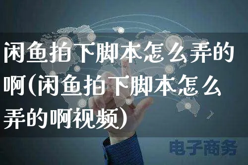 闲鱼拍下脚本怎么弄的啊(闲鱼拍下脚本怎么弄的啊视频)_https://www.czttao.com_闲鱼电商_第1张