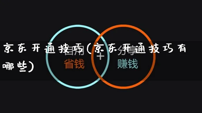 京东开通技巧(京东开通技巧有哪些)_https://www.czttao.com_京东电商_第1张