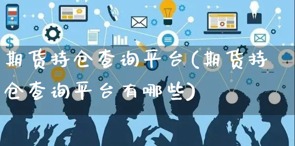 期货持仓查询平台(期货持仓查询平台有哪些)_https://www.czttao.com_电商运营_第1张