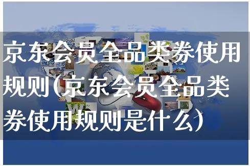 京东会员全品类券使用规则(京东会员全品类券使用规则是什么)_https://www.czttao.com_京东电商_第1张