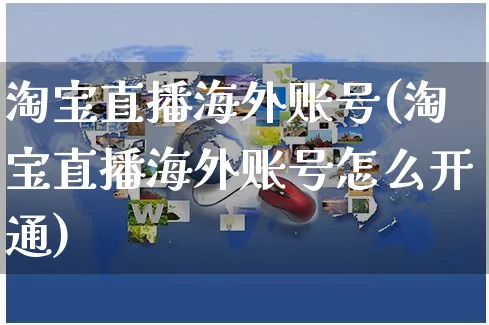 淘宝直播海外账号(淘宝直播海外账号怎么开通)_https://www.czttao.com_亚马逊电商_第1张