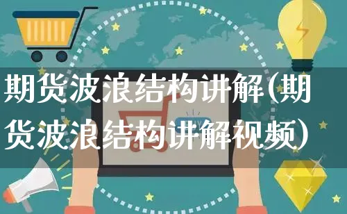 期货波浪结构讲解(期货波浪结构讲解视频)_https://www.czttao.com_京东电商_第1张