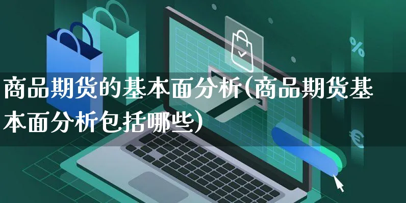 商品期货的基本面分析(商品期货基本面分析包括哪些)_https://www.czttao.com_抖音小店_第1张