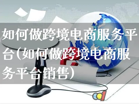 如何做跨境电商服务平台(如何做跨境电商服务平台销售)_https://www.czttao.com_开店技巧_第1张