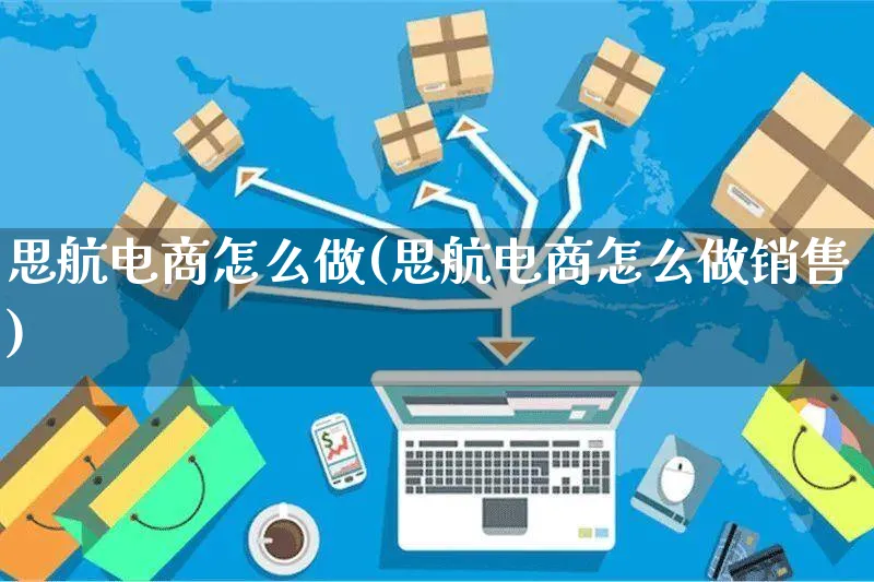 思航电商怎么做(思航电商怎么做销售)_https://www.czttao.com_电商运营_第1张