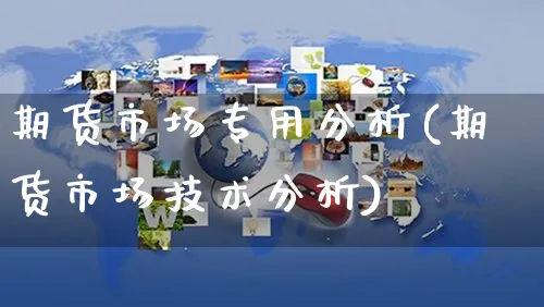 期货市场专用分析(期货市场技术分析)_https://www.czttao.com_电商运营_第1张