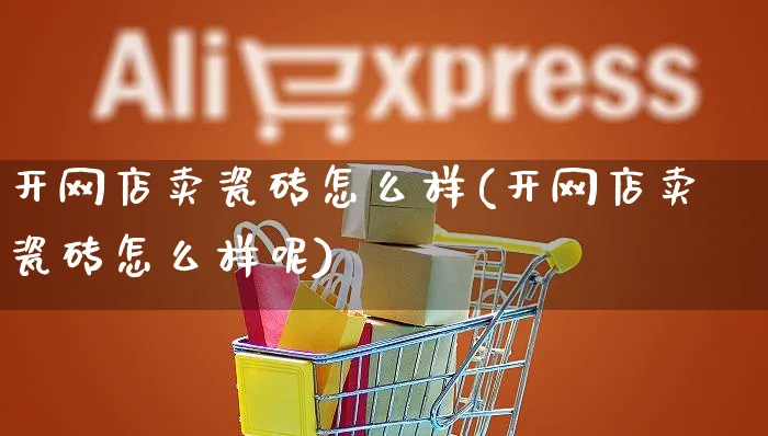 开网店卖瓷砖怎么样(开网店卖瓷砖怎么样呢)_https://www.czttao.com_店铺装修_第1张