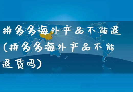 拼多多海外产品不能退(拼多多海外产品不能退货吗)_https://www.czttao.com_亚马逊电商_第1张