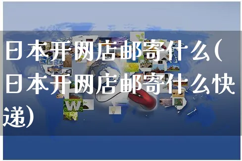 日本开网店邮寄什么(日本开网店邮寄什么快递)_https://www.czttao.com_开店技巧_第1张