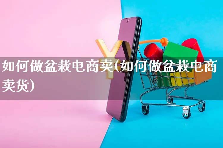 如何做盆栽电商卖(如何做盆栽电商卖货)_https://www.czttao.com_店铺规则_第1张