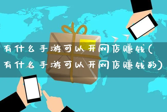 有什么手游可以开网店赚钱(有什么手游可以开网店赚钱的)_https://www.czttao.com_开店技巧_第1张