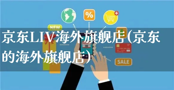 京东LIV海外旗舰店(京东的海外旗舰店)_https://www.czttao.com_亚马逊电商_第1张