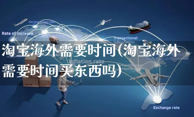 淘宝海外需要时间(淘宝海外需要时间买东西吗)_https://www.czttao.com_亚马逊电商_第1张