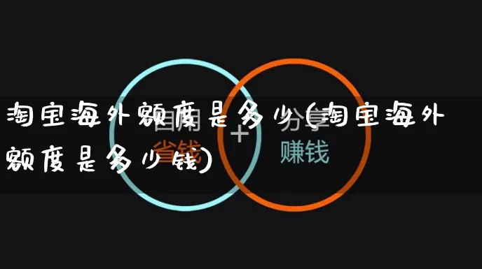 淘宝海外额度是多少(淘宝海外额度是多少钱)_https://www.czttao.com_亚马逊电商_第1张