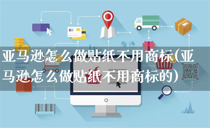 亚马逊怎么做贴纸不用商标(亚马逊怎么做贴纸不用商标的)_https://www.czttao.com_亚马逊电商_第1张