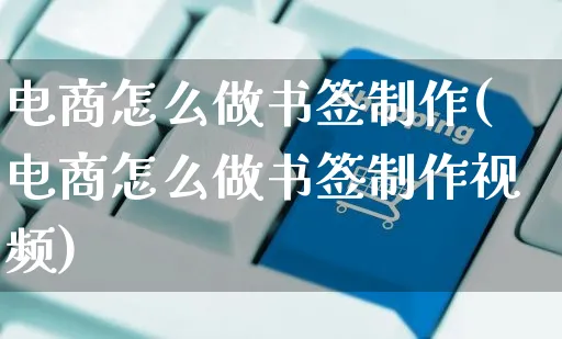 电商怎么做书签制作(电商怎么做书签制作视频)_https://www.czttao.com_电商运营_第1张