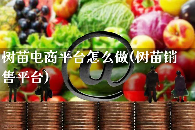 树苗电商平台怎么做(树苗销售平台)_https://www.czttao.com_电商运营_第1张