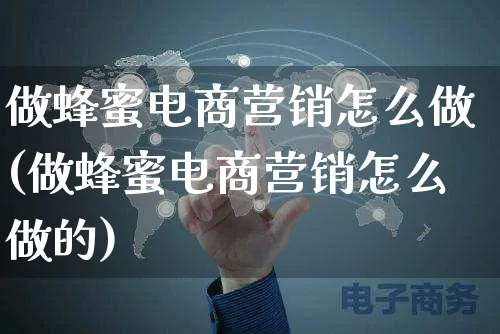 做蜂蜜电商营销怎么做(做蜂蜜电商营销怎么做的)_https://www.czttao.com_电商运营_第1张