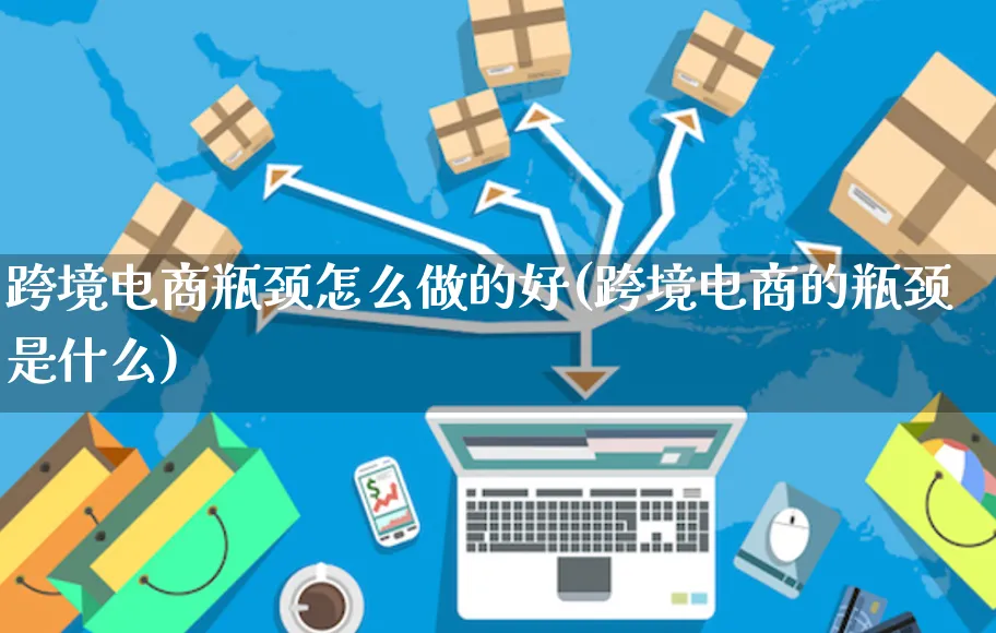 跨境电商瓶颈怎么做的好(跨境电商的瓶颈是什么)_https://www.czttao.com_电商运营_第1张