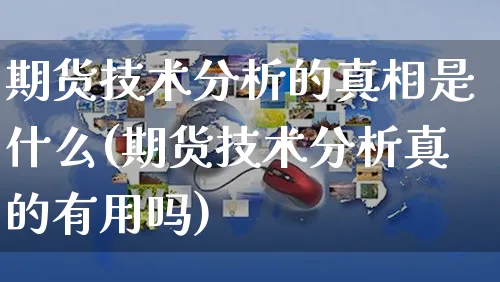 期货技术分析的真相是什么(期货技术分析真的有用吗)_https://www.czttao.com_淘宝电商_第1张