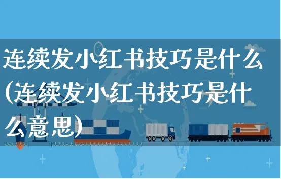 连续发小红书技巧是什么(连续发小红书技巧是什么意思)_https://www.czttao.com_小红书_第1张