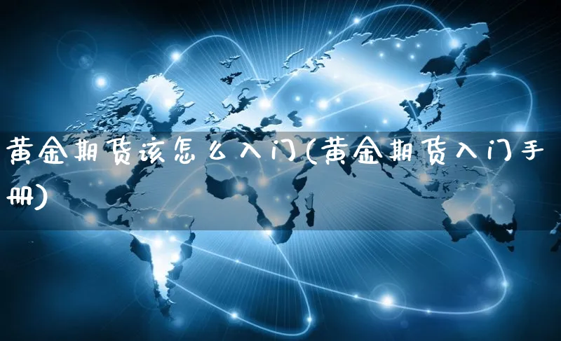 黄金期货该怎么入门(黄金期货入门手册)_https://www.czttao.com_开店技巧_第1张