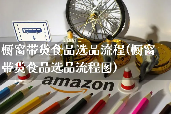 橱窗带货食品选品流程(橱窗带货食品选品流程图)_https://www.czttao.com_视频/直播带货_第1张