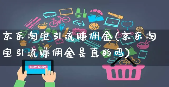 京东淘宝引流赚佣金(京东淘宝引流赚佣金是真的吗)_https://www.czttao.com_京东电商_第1张