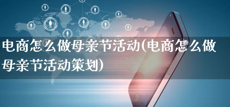 电商怎么做母亲节活动(电商怎么做母亲节活动策划)_https://www.czttao.com_电商问答_第1张