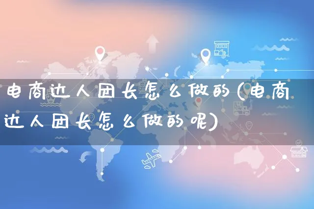 电商达人团长怎么做的(电商达人团长怎么做的呢)_https://www.czttao.com_电商问答_第1张