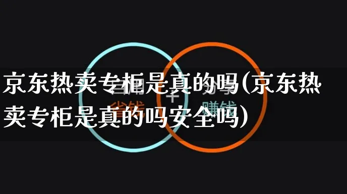 京东热卖专柜是真的吗(京东热卖专柜是真的吗安全吗)_https://www.czttao.com_京东电商_第1张