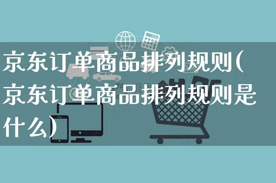 京东订单商品排列规则(京东订单商品排列规则是什么)_https://www.czttao.com_京东电商_第1张