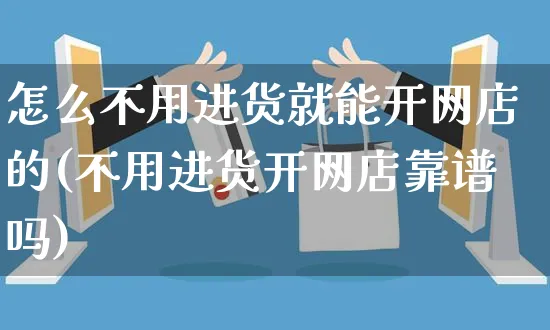 怎么不用进货就能开网店的(不用进货开网店靠谱吗)_https://www.czttao.com_店铺装修_第1张