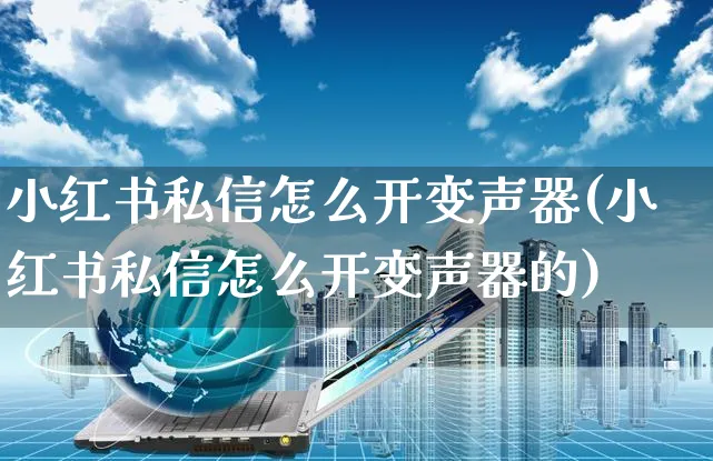 小红书私信怎么开变声器(小红书私信怎么开变声器的)_https://www.czttao.com_小红书_第1张