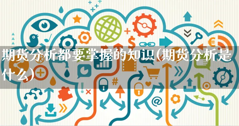 期货分析都要掌握的知识(期货分析是什么)_https://www.czttao.com_淘宝电商_第1张