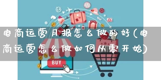 电商运营月报怎么做的好(电商运营怎么做如何从零开始)_https://www.czttao.com_电商问答_第1张